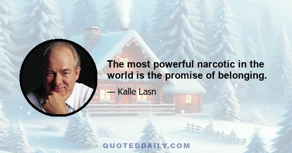 The most powerful narcotic in the world is the promise of belonging.