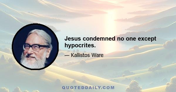 Jesus condemned no one except hypocrites.