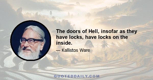 The doors of Hell, insofar as they have locks, have locks on the inside.