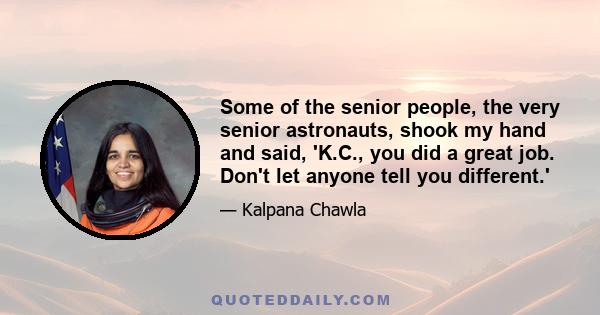 Some of the senior people, the very senior astronauts, shook my hand and said, 'K.C., you did a great job. Don't let anyone tell you different.'