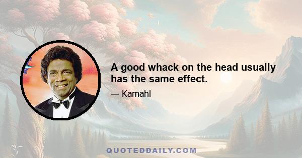 A good whack on the head usually has the same effect.