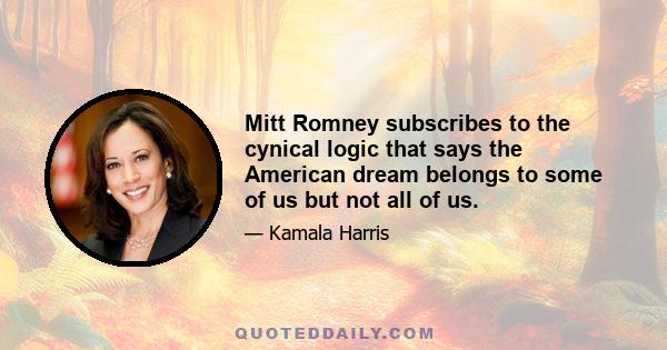 Mitt Romney subscribes to the cynical logic that says the American dream belongs to some of us but not all of us.