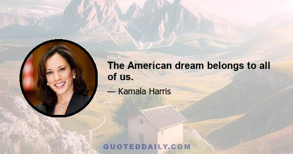 The American dream belongs to all of us.