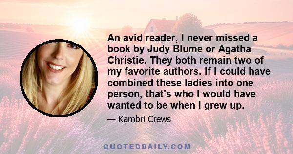 An avid reader, I never missed a book by Judy Blume or Agatha Christie. They both remain two of my favorite authors. If I could have combined these ladies into one person, that's who I would have wanted to be when I