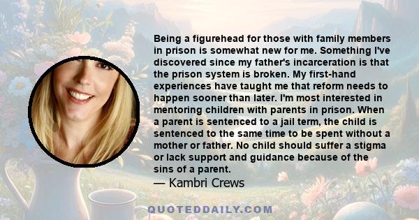 Being a figurehead for those with family members in prison is somewhat new for me. Something I've discovered since my father's incarceration is that the prison system is broken. My first-hand experiences have taught me