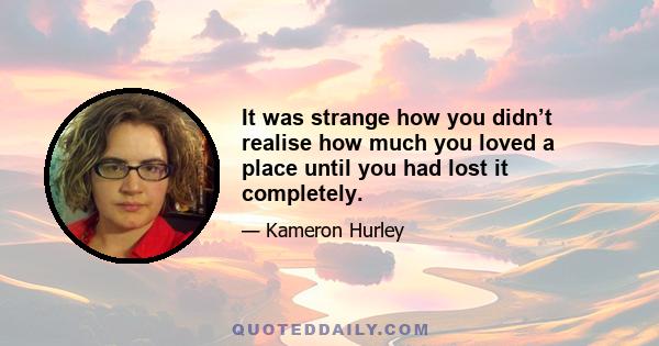 It was strange how you didn’t realise how much you loved a place until you had lost it completely.