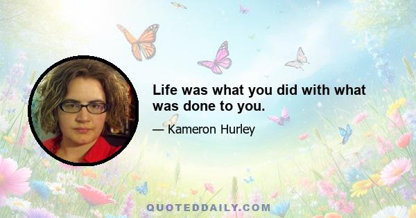 Life was what you did with what was done to you.