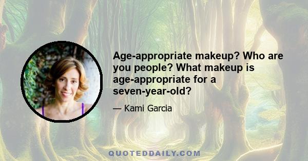 Age-appropriate makeup? Who are you people? What makeup is age-appropriate for a seven-year-old?