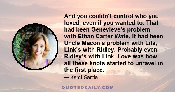 And you couldn’t control who you loved, even if you wanted to. That had been Genevieve’s problem with Ethan Carter Wate. It had been Uncle Macon’s problem with Lila, Link’s with Ridley. Probably even Ridley’s with Link. 