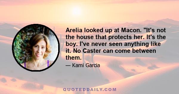 Arelia looked up at Macon. It's not the house that protects her. It's the boy. I've never seen anything like it. No Caster can come between them.