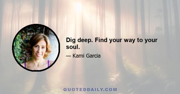 Dig deep. Find your way to your soul.