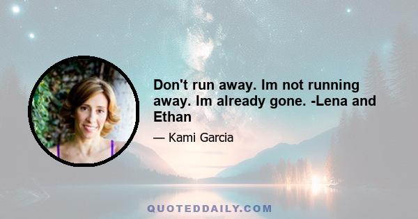 Don't run away. Im not running away. Im already gone. -Lena and Ethan