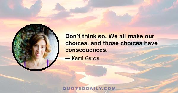 Don’t think so. We all make our choices, and those choices have consequences.