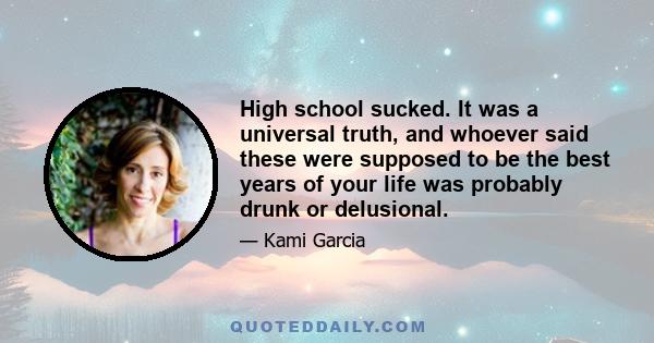 High school sucked. It was a universal truth, and whoever said these were supposed to be the best years of your life was probably drunk or delusional.