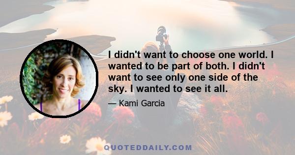 I didn't want to choose one world. I wanted to be part of both. I didn't want to see only one side of the sky. I wanted to see it all.