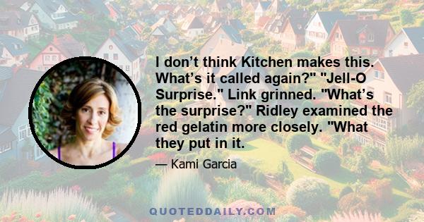 I don’t think Kitchen makes this. What’s it called again? Jell-O Surprise. Link grinned. What’s the surprise? Ridley examined the red gelatin more closely. What they put in it.