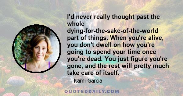 I'd never really thought past the whole dying-for-the-sake-of-the-world part of things. When you're alive, you don't dwell on how you're going to spend your time once you're dead. You just figure you're gone, and the