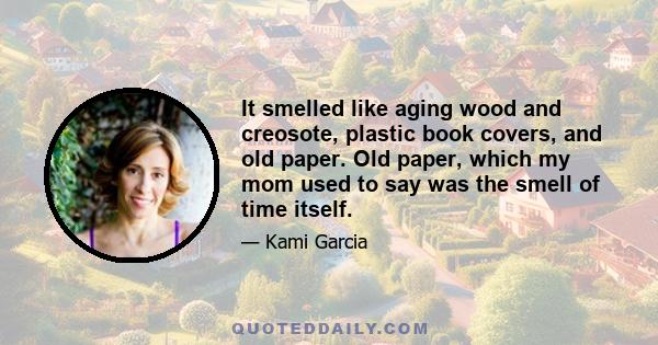 It smelled like aging wood and creosote, plastic book covers, and old paper. Old paper, which my mom used to say was the smell of time itself.