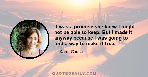 It was a promise she knew I might not be able to keep. But I made it anyway because I was going to find a way to make it true.