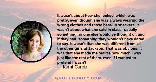 It wasn't about how she looked, which was pretty, even though she was always wearing the wrong clothes and those beat-up sneakers. It wasn't about what she said in class--usually something no one else would've thought