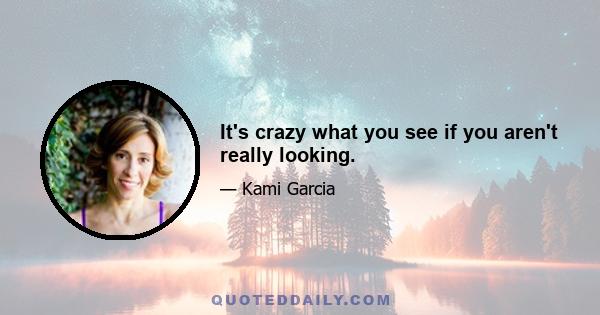 It's crazy what you see if you aren't really looking.