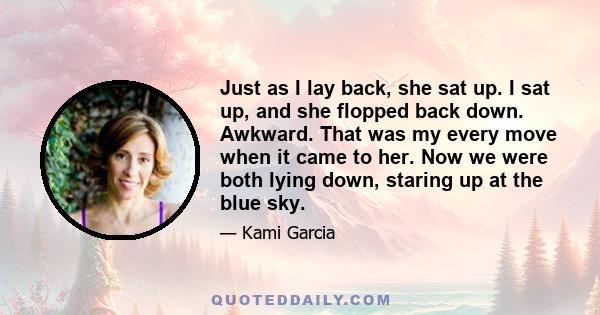 Just as I lay back, she sat up. I sat up, and she flopped back down. Awkward. That was my every move when it came to her. Now we were both lying down, staring up at the blue sky.