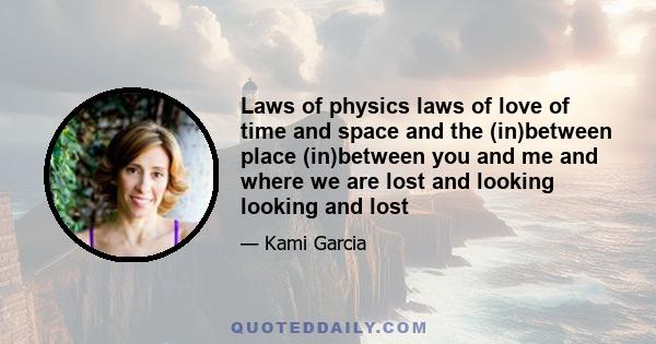 Laws of physics laws of love of time and space and the (in)between place (in)between you and me and where we are lost and looking looking and lost