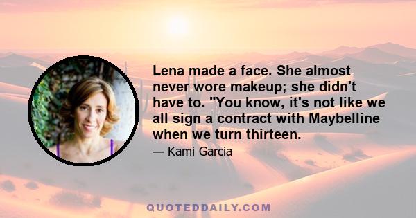 Lena made a face. She almost never wore makeup; she didn't have to. You know, it's not like we all sign a contract with Maybelline when we turn thirteen.