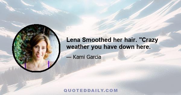 Lena Smoothed her hair. Crazy weather you have down here.