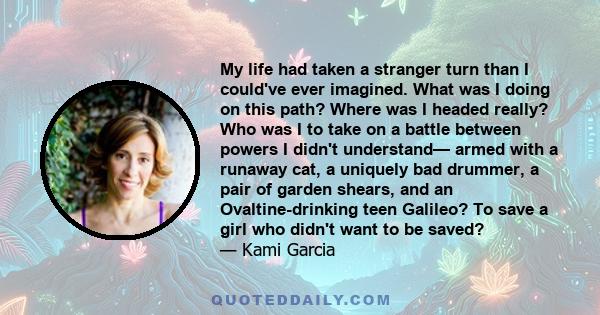 My life had taken a stranger turn than I could've ever imagined. What was I doing on this path? Where was I headed really? Who was I to take on a battle between powers I didn't understand— armed with a runaway cat, a