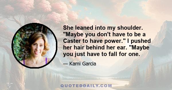 She leaned into my shoulder. Maybe you don't have to be a Caster to have power. I pushed her hair behind her ear. Maybe you just have to fall for one.