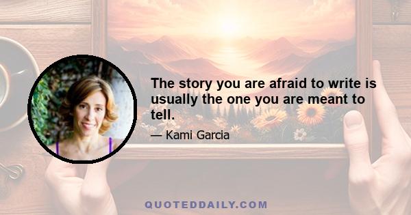 The story you are afraid to write is usually the one you are meant to tell.