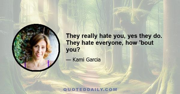 They really hate you, yes they do. They hate everyone, how 'bout you?