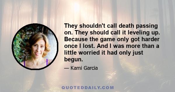 They shouldn't call death passing on. They should call it leveling up. Because the game only got harder once I lost. And I was more than a little worried it had only just begun.