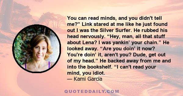 You can read minds, and you didn't tell me?” Link stared at me like he just found out I was the Silver Surfer. He rubbed his head nervously. “Hey, man, all that stuff about Lena? I was yankin’ your chain.” He looked