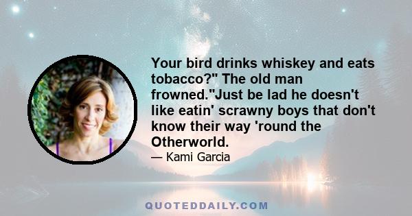 Your bird drinks whiskey and eats tobacco? The old man frowned.Just be lad he doesn't like eatin' scrawny boys that don't know their way 'round the Otherworld.