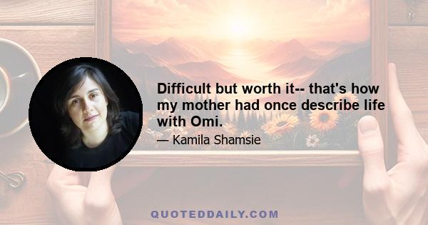 Difficult but worth it-- that's how my mother had once describe life with Omi.