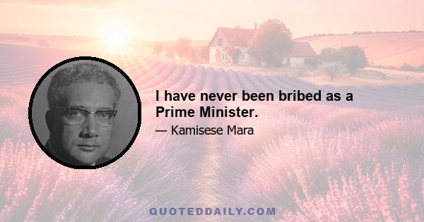 I have never been bribed as a Prime Minister.