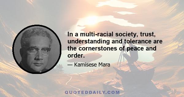 In a multi-racial society, trust, understanding and tolerance are the cornerstones of peace and order.