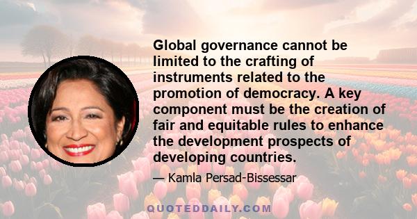 Global governance cannot be limited to the crafting of instruments related to the promotion of democracy. A key component must be the creation of fair and equitable rules to enhance the development prospects of