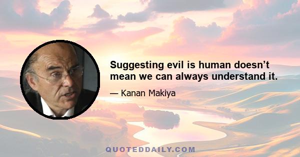 Suggesting evil is human doesn’t mean we can always understand it.