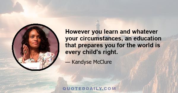 However you learn and whatever your circumstances, an education that prepares you for the world is every child's right.