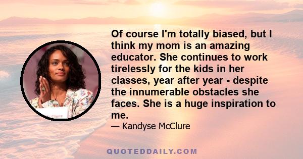 Of course I'm totally biased, but I think my mom is an amazing educator. She continues to work tirelessly for the kids in her classes, year after year - despite the innumerable obstacles she faces. She is a huge