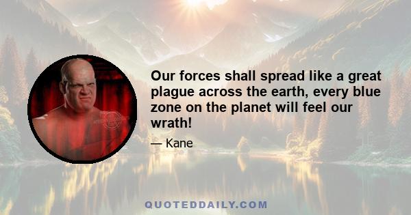 Our forces shall spread like a great plague across the earth, every blue zone on the planet will feel our wrath!