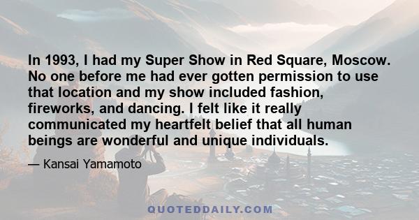 In 1993, I had my Super Show in Red Square, Moscow. No one before me had ever gotten permission to use that location and my show included fashion, fireworks, and dancing. I felt like it really communicated my heartfelt