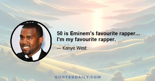 50 is Eminem's favourite rapper... I'm my favourite rapper.