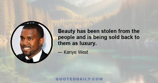 Beauty has been stolen from the people and is being sold back to them as luxury.