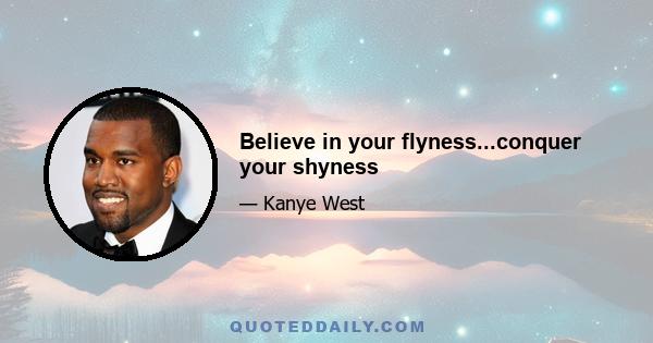 Believe in your flyness...conquer your shyness