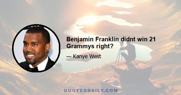 Benjamin Franklin didnt win 21 Grammys right?