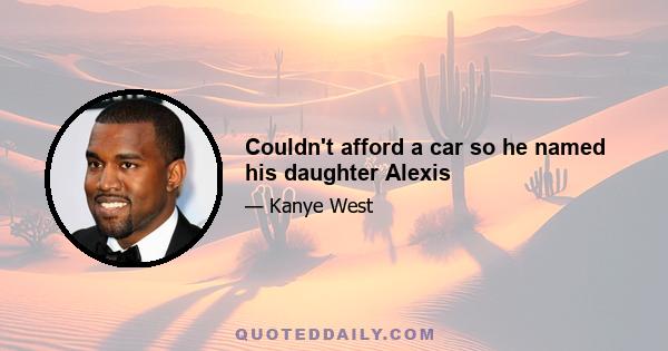 Couldn't afford a car so he named his daughter Alexis